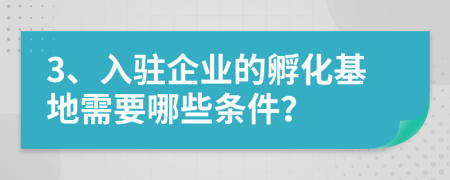 3、入驻企业的孵化基地需要哪些条件？