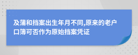 及蒲和挡案出生年月不同,原来的老户口簿可否作为原始挡案凭证