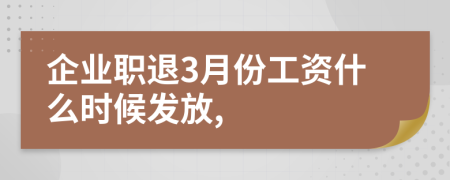 企业职退3月份工资什么时候发放,
