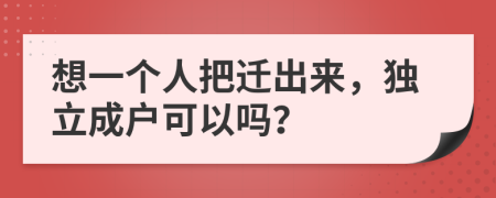 想一个人把迁出来，独立成户可以吗？