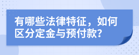 有哪些法律特征，如何区分定金与预付款？