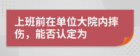 上班前在单位大院内摔伤，能否认定为