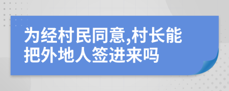 为经村民同意,村长能把外地人签进来吗