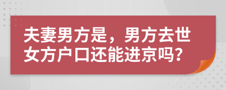 夫妻男方是，男方去世女方户口还能进京吗？