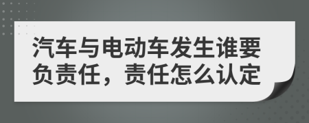 汽车与电动车发生谁要负责任，责任怎么认定