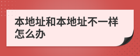 本地址和本地址不一样怎么办