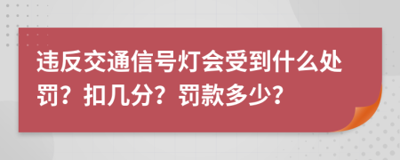 违反交通信号灯会受到什么处罚？扣几分？罚款多少？