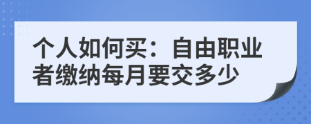 个人如何买：自由职业者缴纳每月要交多少