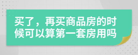 买了，再买商品房的时候可以算第一套房用吗