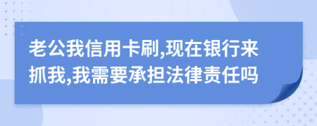 老公我信用卡刷,现在银行来抓我,我需要承担法律责任吗