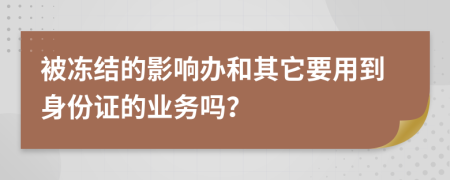 被冻结的影响办和其它要用到身份证的业务吗？