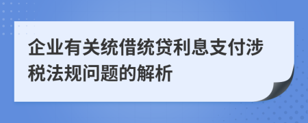 企业有关统借统贷利息支付涉税法规问题的解析