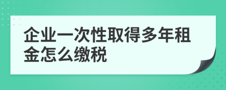 企业一次性取得多年租金怎么缴税