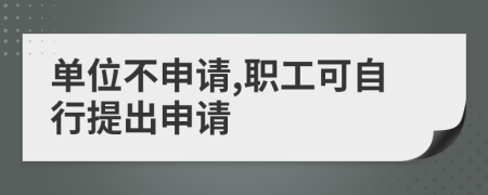 单位不申请,职工可自行提出申请