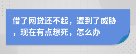 借了网贷还不起，遭到了威胁，现在有点想死，怎么办