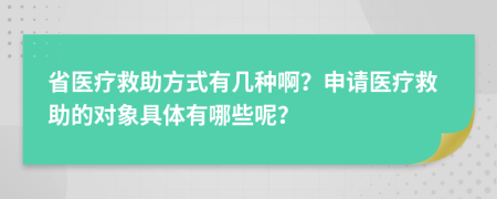 省医疗救助方式有几种啊？申请医疗救助的对象具体有哪些呢？