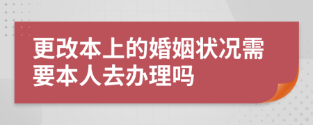 更改本上的婚姻状况需要本人去办理吗