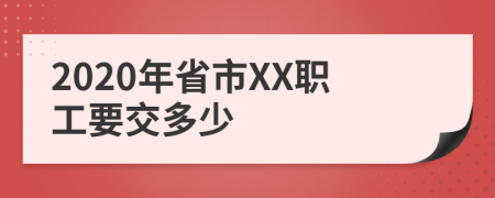 2020年省市XX职工要交多少