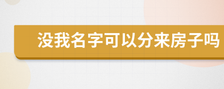 没我名字可以分来房子吗