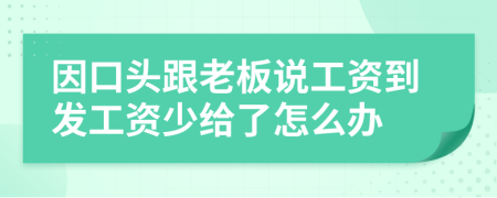 因口头跟老板说工资到发工资少给了怎么办