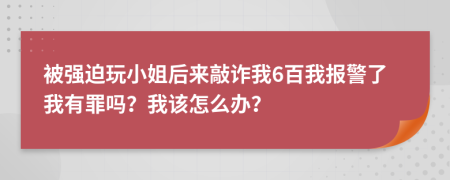 被强迫玩小姐后来敲诈我6百我报警了我有罪吗？我该怎么办？