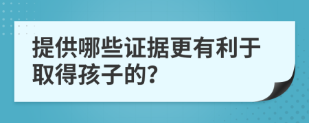 提供哪些证据更有利于取得孩子的？