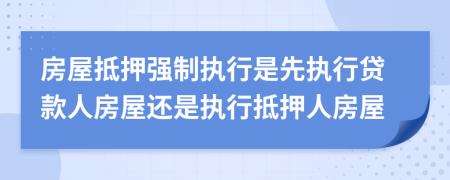 房屋抵押强制执行是先执行贷款人房屋还是执行抵押人房屋