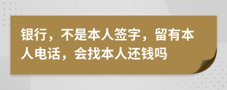 银行，不是本人签字，留有本人电话，会找本人还钱吗