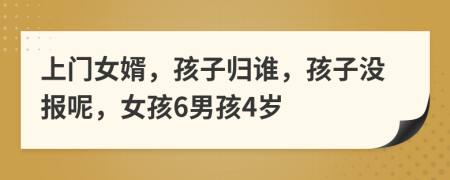 上门女婿，孩子归谁，孩子没报呢，女孩6男孩4岁