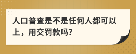 人口普查是不是任何人都可以上，用交罚款吗？