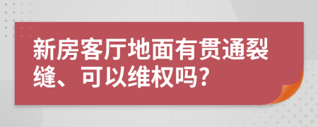 新房客厅地面有贯通裂缝、可以维权吗?