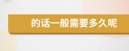 的话一般需要多久呢
