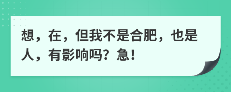 想，在，但我不是合肥，也是人，有影响吗？急！