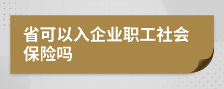 省可以入企业职工社会保险吗