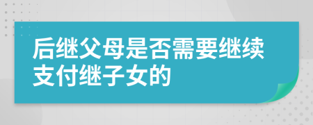 后继父母是否需要继续支付继子女的