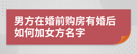 男方在婚前购房有婚后如何加女方名字