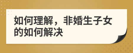 如何理解，非婚生子女的如何解决