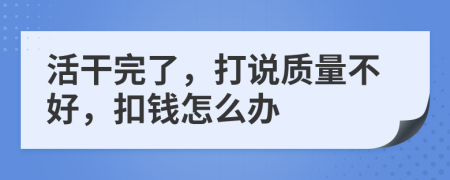 活干完了，打说质量不好，扣钱怎么办