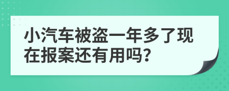 小汽车被盗一年多了现在报案还有用吗？