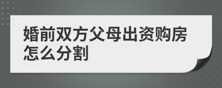 婚前双方父母出资购房怎么分割