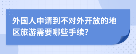 外国人申请到不对外开放的地区旅游需要哪些手续？