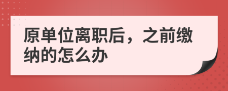 原单位离职后，之前缴纳的怎么办