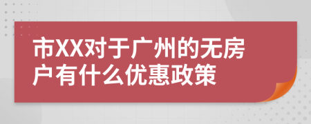 市XX对于广州的无房户有什么优惠政策