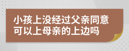 小孩上没经过父亲同意可以上母亲的上边吗