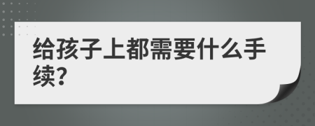 给孩子上都需要什么手续？
