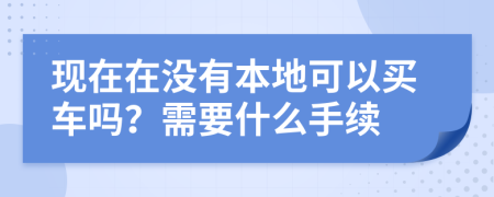 现在在没有本地可以买车吗？需要什么手续