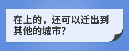 在上的，还可以迁出到其他的城市?