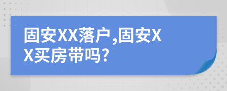 固安XX落户,固安XX买房带吗?