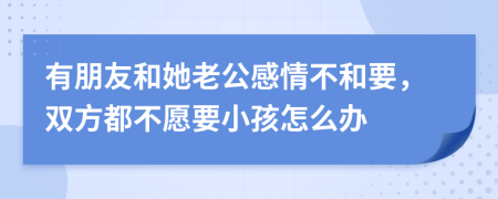 有朋友和她老公感情不和要，双方都不愿要小孩怎么办