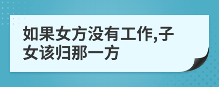 如果女方没有工作,子女该归那一方